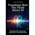 Transform How You Think About AI: Reimagining Work, Learning, and Community in a Technological World