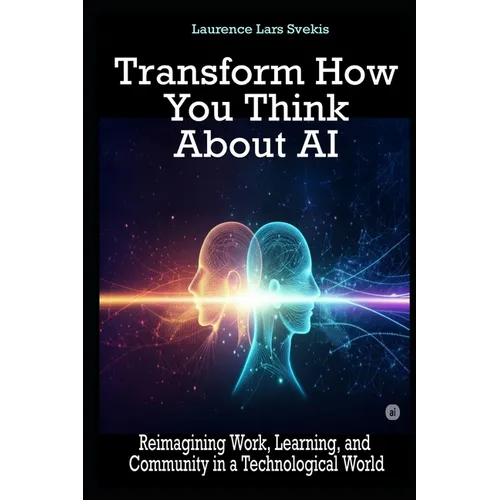 Transform How You Think About AI: Reimagining Work, Learning, and Community in a Technological World