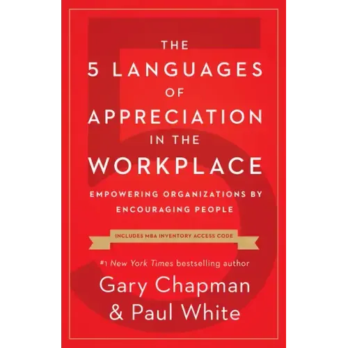 The 5 Languages of Appreciation in the Workplace: Empowering Organizations by Encouraging People