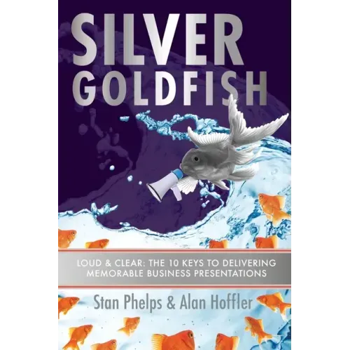 Silver Goldfish: Loud & Clear: The 10 Keys to Delivering Memorable Business Presentations