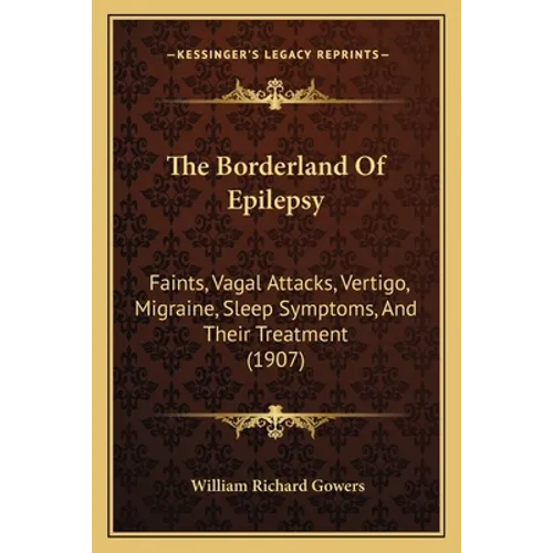 The Borderland Of Epilepsy: Faints, Vagal Attacks, Vertigo, Migraine, Sleep Symptoms, And Their Treatment (1907)