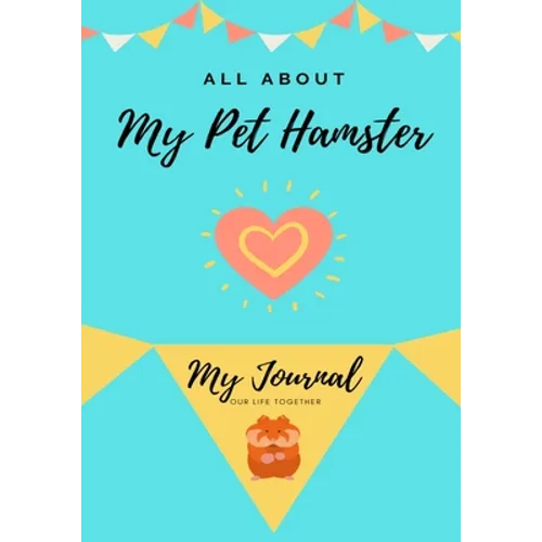 All About My Pet Hamster: My Journal Our Life Together