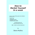 How to Market Yourself in a Week: A step-by-step self help guide and workbook to help you to: find a job, change your job or improve your career - bas