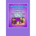 Candle Making Business: A Book On How To Start And Run Your Own