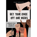 Get Your Knee Off Our Necks: Essays On Race In America