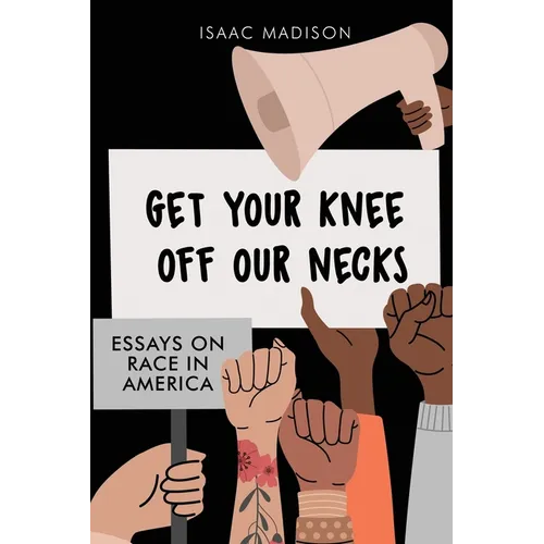 Get Your Knee Off Our Necks: Essays On Race In America