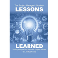 The Project Manager's Guide to Lessons Learned: Turning Insights Into Action for Project Success