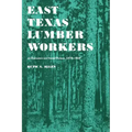 East Texas Lumber Workers: An Economic and Social Picture, 1870-1950