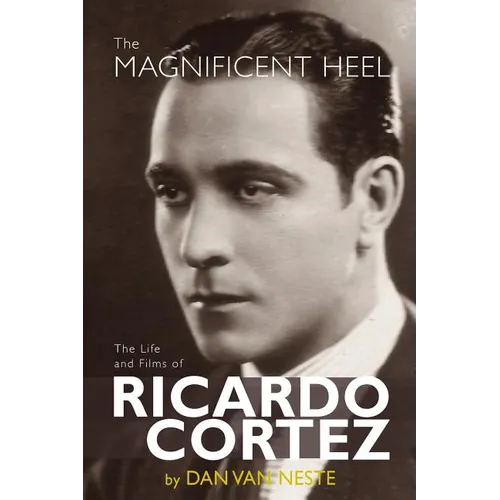 The Magnificent Heel: The Life and Films of Ricardo Cortez