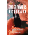 Superpowers Activate: A Guide to Empower Your Inner Superhero