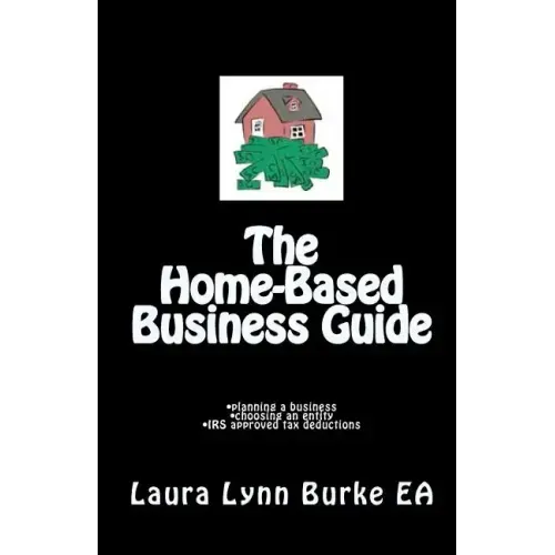 The Home-Based Business Guide: planning a business, choosing an entity, IRS approved tax deductions