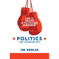 Politics: the Starter Kit: How to Succeed in Politics and Government