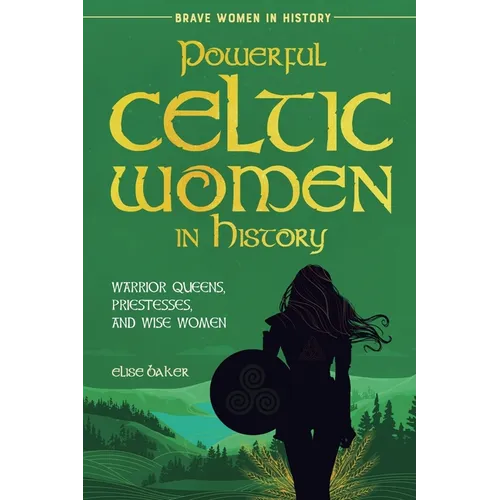 Powerful Celtic Women in History: Warrior Queens, Priestesses, and Wise Women