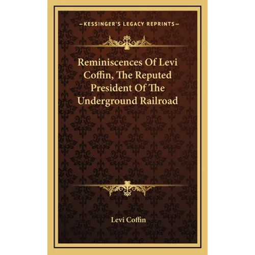 Reminiscences Of Levi Coffin, The Reputed President Of The Underground Railroad
