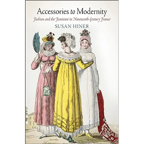 Accessories to Modernity: Fashion and the Feminine in Nineteenth-Century France