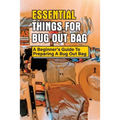 Essential Things For Bug Out Bag: A Beginner's Guide To Preparing A Bug Out Bag: Information About Bug Out Bag