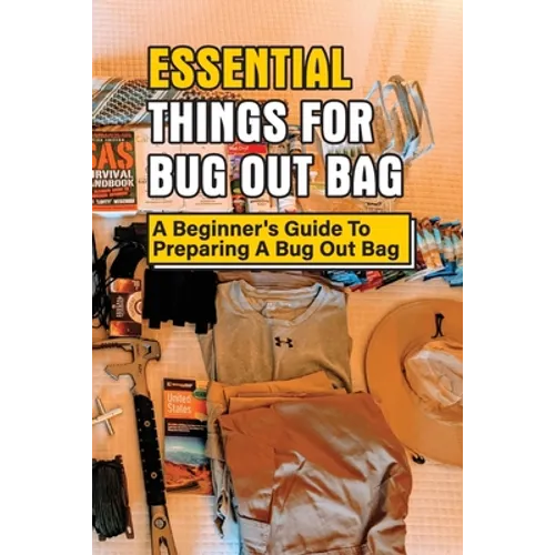 Essential Things For Bug Out Bag: A Beginner's Guide To Preparing A Bug Out Bag: Information About Bug Out Bag