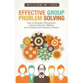 Effective Group Problem Solving: How to Broaden Participation, Improve Decision Making, and Increase Commitment to Action