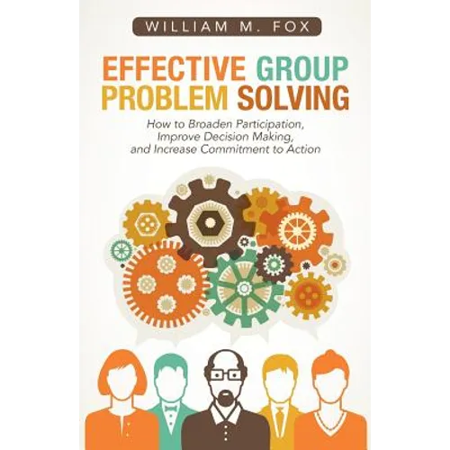 Effective Group Problem Solving: How to Broaden Participation, Improve Decision Making, and Increase Commitment to Action