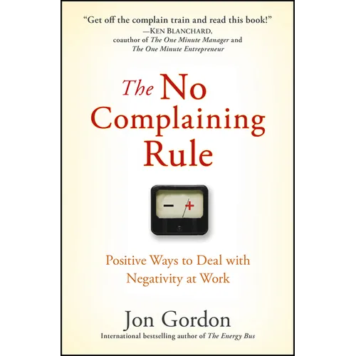 The No Complaining Rule: Positive Ways to Deal with Negativity at Work