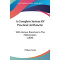 A Complete System Of Practical Arithmetic: With Various Branches In The Mathematics (1800)
