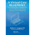 A Virtual Care Blueprint: How Digital Health Technologies Can Improve Health Outcomes, Patient Experience, and Cost Effectiveness