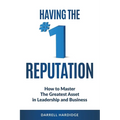 Having the #1 Reputation: How to master the greatest asset in leadership and business