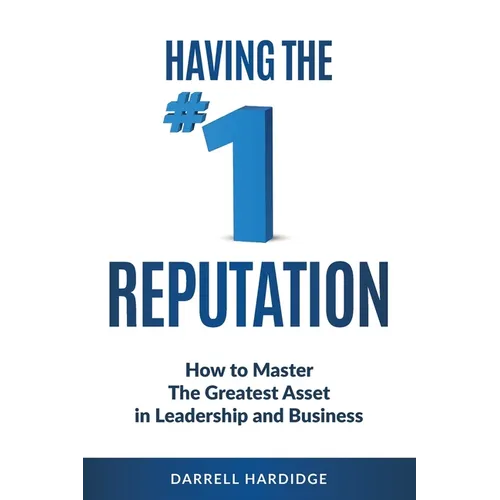 Having the #1 Reputation: How to master the greatest asset in leadership and business