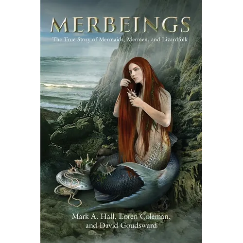 Merbeings: The True Story of Mermaids, Mermen, and Lizardfolk