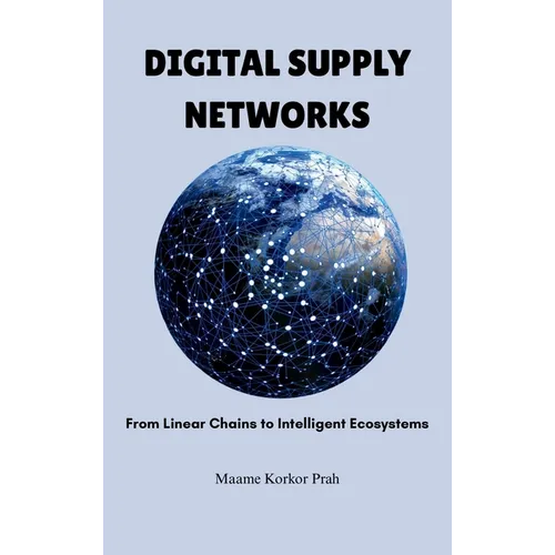 Digital Supply Networks: From Linear Chains To Intelligent Ecosystems