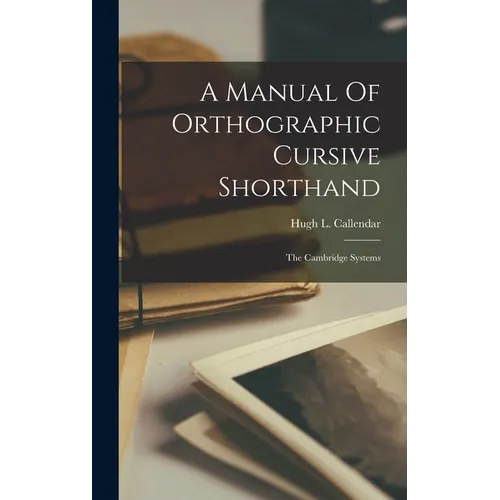 A Manual Of Orthographic Cursive Shorthand: The Cambridge Systems