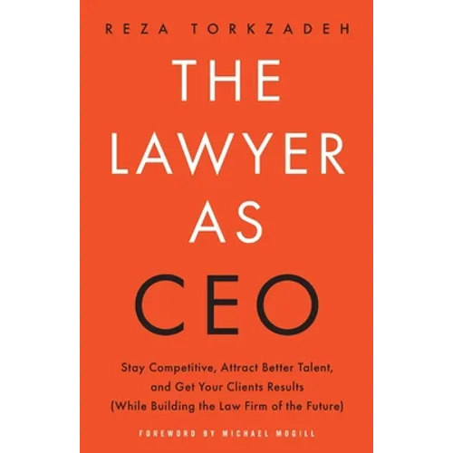 The Lawyer As CEO: Stay Competitive, Attract Better Talent, and Get Your Clients Results (While Building the Law Firm of the Future)