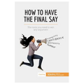 How to Have the Final Say: The tools you need to win any argument