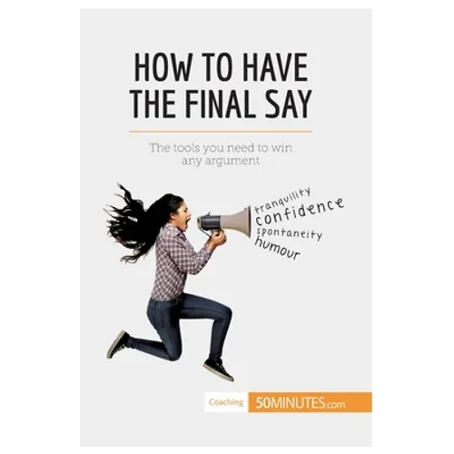 How to Have the Final Say: The tools you need to win any argument