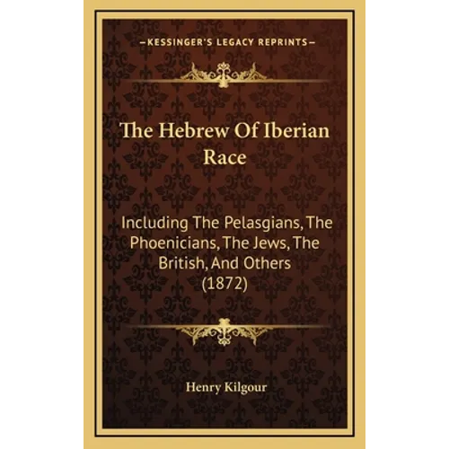 The Hebrew Of Iberian Race: Including The Pelasgians, The Phoenicians, The Jews, The British, And Others (1872)