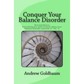 Conquer Your Balance Disorder: Everything you need to know about your balance disorder and how to "fix" it