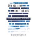 Own Your Day, Own Your Life: Creating the business and life you desire