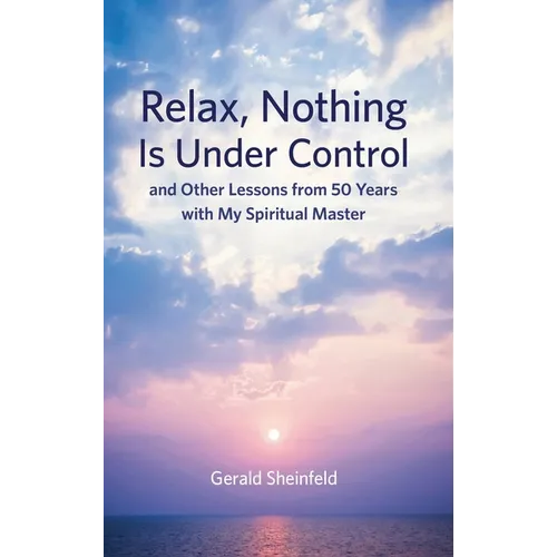 Relax, Nothing Is Under Control: and Other Lessons from 50 Years with My Spiritual Master