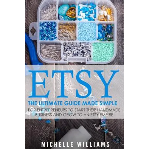 Etsy: The Ultimate Guide Made Simple for Entrepreneurs to Start Their Handmade Business and Grow To an Etsy Empire