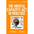 The Mental Capacity Act in Practice: A Shorts Primer for Social Workers