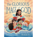 The Glorious Image of God: How Jesus Reveals Who God Made You to Be