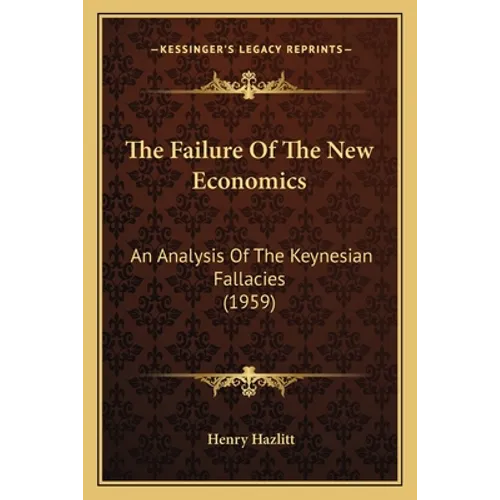 The Failure Of The New Economics: An Analysis Of The Keynesian Fallacies (1959)