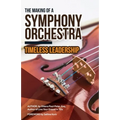 The Making of a Symphony Orchestra: Timeless Leadership