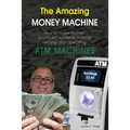 The Amazing Money Machine: How To Make Money and Build A Passive Income Owning and Operating ATM Machines