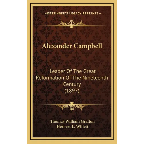 Alexander Campbell: Leader Of The Great Reformation Of The Nineteenth Century (1897)