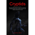 Cryptids: The Fascinating World of Unknown Creatures (A Deep Dive Into the Cryptids, Folklore, and Hidden Stories From Coast)