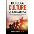Build a CULTURE of Excellence: A Blueprint for Transforming Communities, Organizations, and Lives