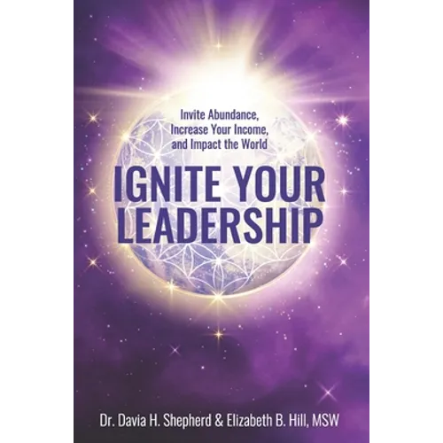 Ignite Your Leadership: Invite Abundance, Increase Your Income, and Impact Our World