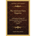 The American Chess Magazine: A Periodical Organ Of Communication For American Chess Players (1847)