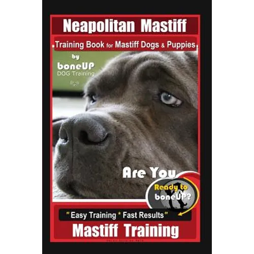 Neapolitan Mastiff Training Book for Mastiff Dogs & Puppies, By BoneUP DOG Training, Are You Ready to Bone Up? Easy Training * Fast Results, Mastiff T